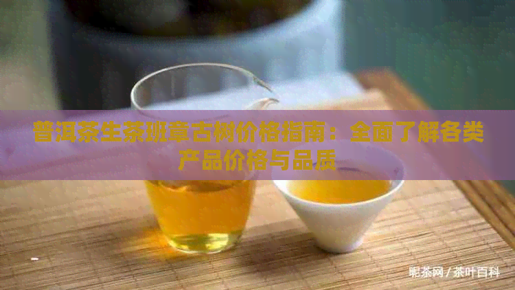 普洱茶生茶班章古树价格指南：全面了解各类产品价格与品质