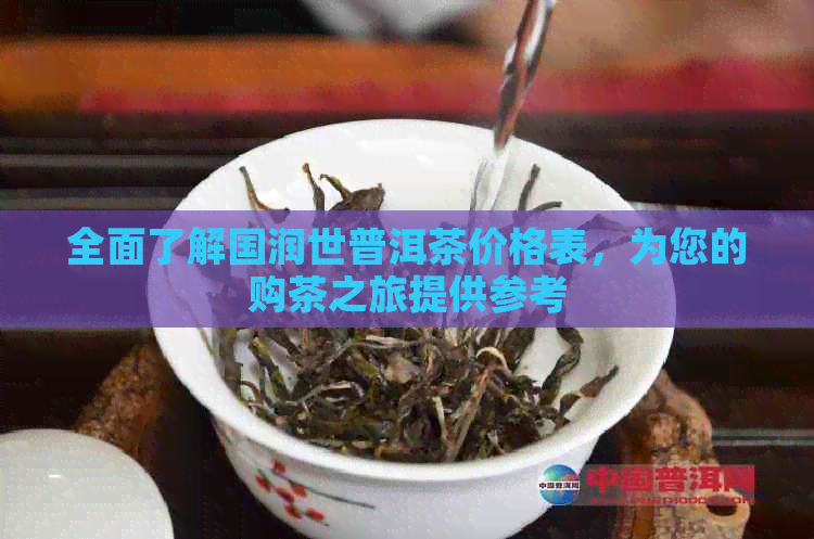 全面了解国润世普洱茶价格表，为您的购茶之旅提供参考