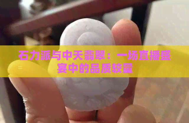 石力派与中天翡翠：一场直播盛宴中的品质较量