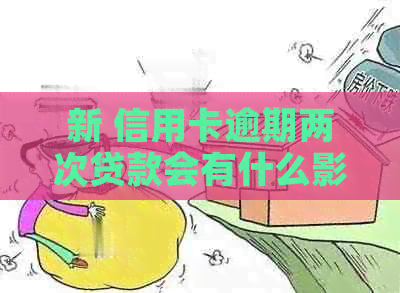 新 信用卡逾期两次贷款会有什么影响？