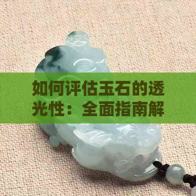 如何评估玉石的透光性：全面指南解析各种影响因素