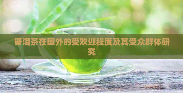 普洱茶在国外的受欢迎程度及其受众群体研究