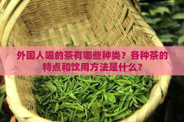 外国人喝的茶有哪些种类？各种茶的特点和饮用方法是什么？