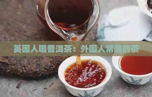 英国人喝普洱茶：外国人常喝的茶