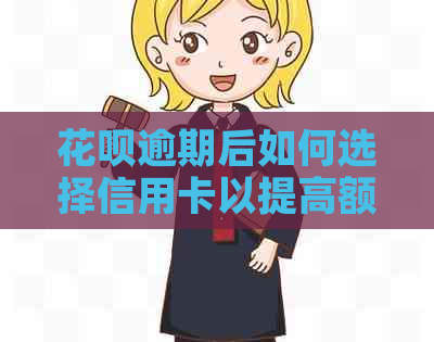 花呗逾期后如何选择信用卡以提高额度？多家银行信用卡额度对比分析