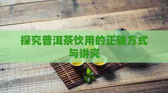 探究普洱茶饮用的正确方式与讲究