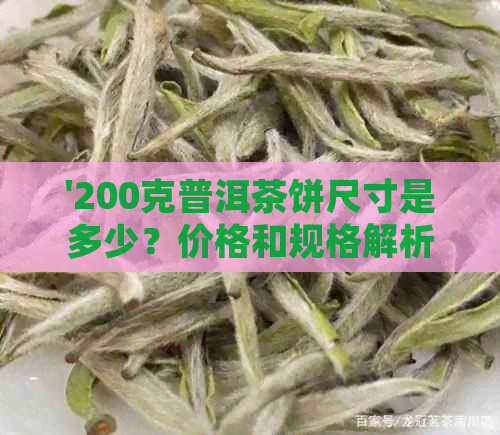 '200克普洱茶饼尺寸是多少？价格和规格解析'