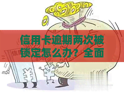 信用卡逾期两次被锁定怎么办？全面解锁策略与解决方法大揭秘！