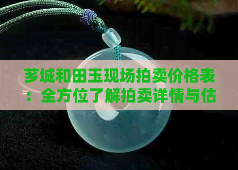 芗城和田玉现场拍卖价格表：全方位了解拍卖详情与估价，助您成功参拍！