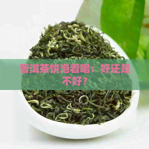 普洱茶饼泡着喝：好还是不好？