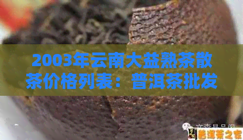 2003年云南大益熟茶散茶价格列表：普洱茶批发指南