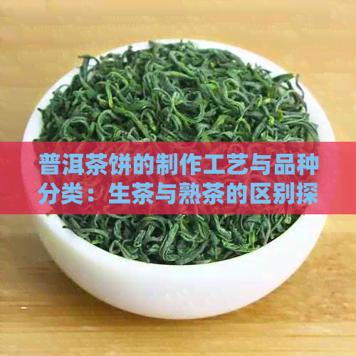 普洱茶饼的制作工艺与品种分类：生茶与熟茶的区别探讨