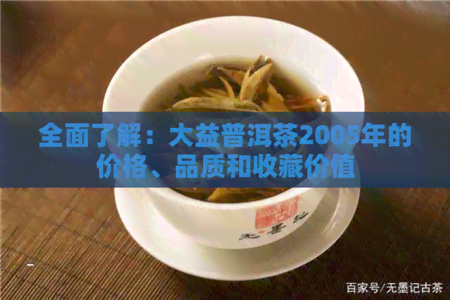 全面了解：大益普洱茶2005年的价格、品质和收藏价值