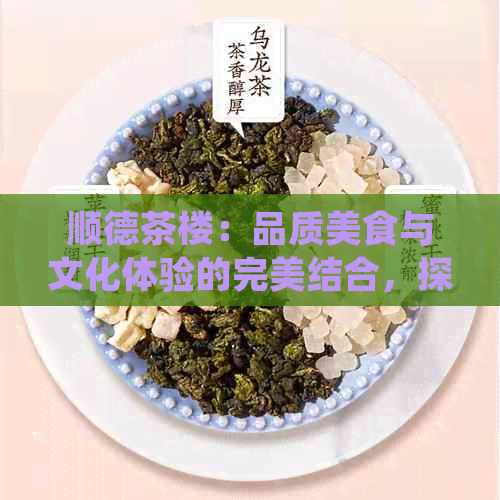 顺德茶楼：品质美食与文化体验的完美结合，探索当地特色和历背景