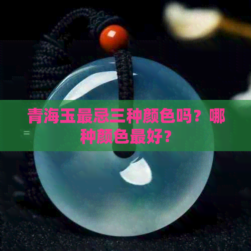 青海玉最忌三种颜色吗？哪种颜色更好？