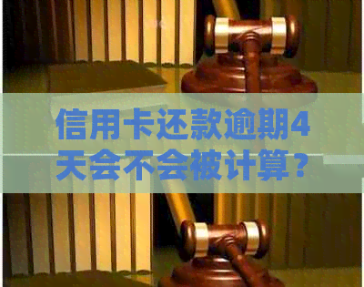 信用卡还款逾期4天会不会被计算？错过还款日的处理方法和注意事项