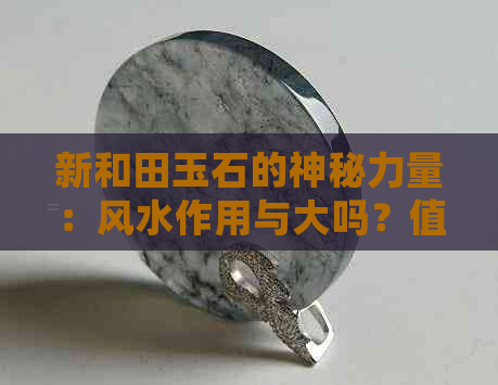 新和田玉石的神秘力量：风水作用与大吗？值得推荐的选购指南