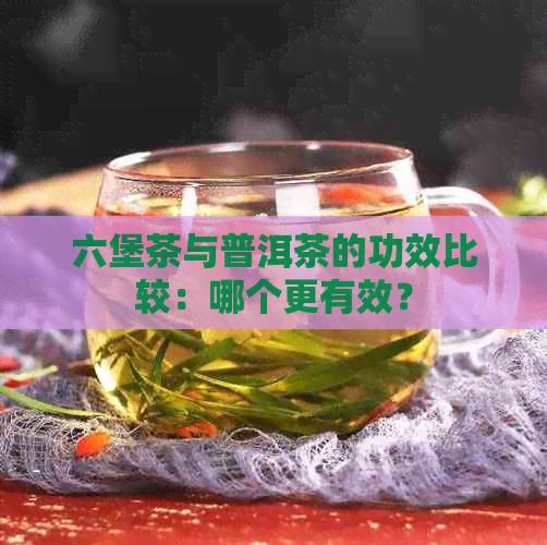 六堡茶与普洱茶的功效比较：哪个更有效？