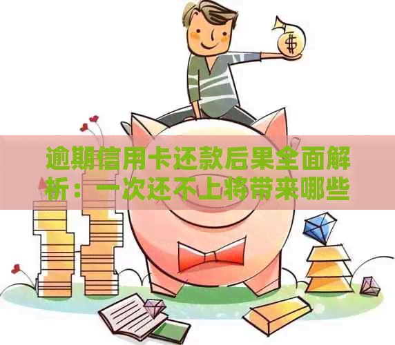 逾期信用卡还款后果全面解析：一次还不上将带来哪些影响？