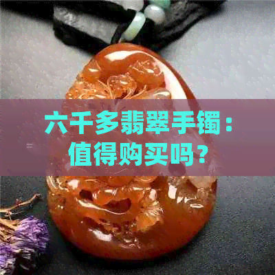 六千多翡翠手镯：值得购买吗？