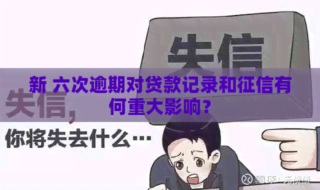 新 六次逾期对贷款记录和有何重大影响？