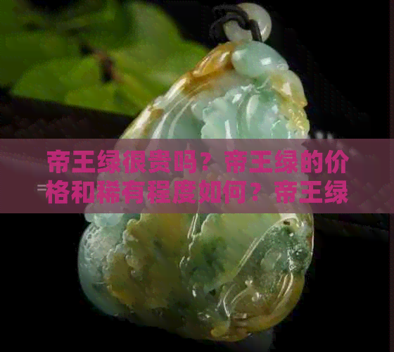 帝王绿很贵吗？帝王绿的价格和稀有程度如何？帝王绿是更好的翡翠吗？