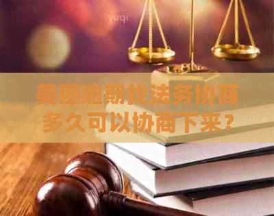 美团逾期找法务协商多久可以协商下来？