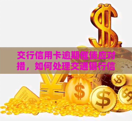 交行信用卡逾期催债应对措，如何处理交通银行信用卡逾期问题