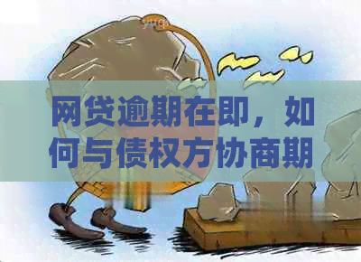 网贷逾期在即，如何与债权方协商期还款并确保信用不受影响？