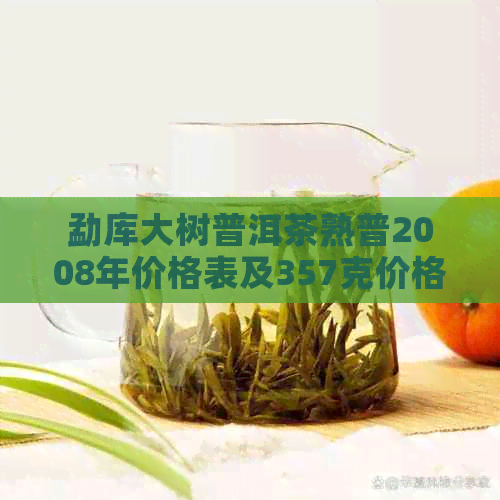 勐库大树普洱茶熟普2008年价格表及357克价格