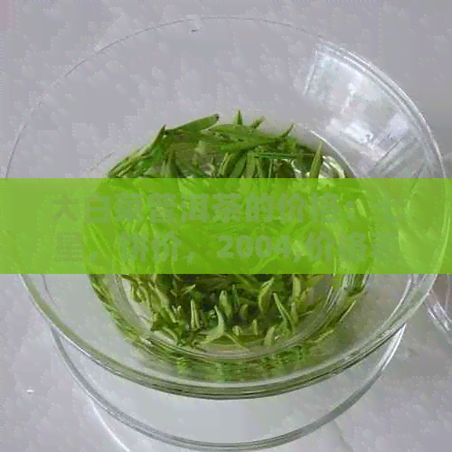 大白菜普洱茶的价格：七星，饼价，2004,价格表