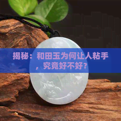 揭秘：和田玉为何让人粘手，究竟好不好？