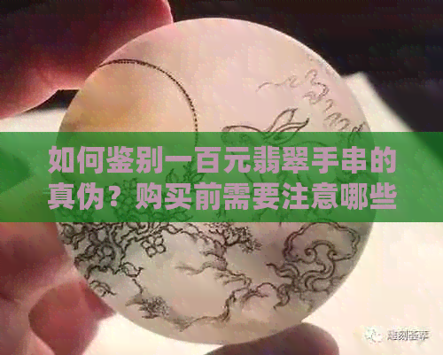 如何鉴别一百元翡翠手串的真伪？购买前需要注意哪些因素？