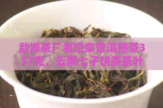 勐海茶厂老班章普洱熟茶357克，云南七子饼茶茶叶，京东报价及批发信息