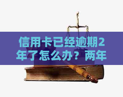 信用卡已经逾期2年了怎么办？两年内信用卡逾期2次，怎么办理？