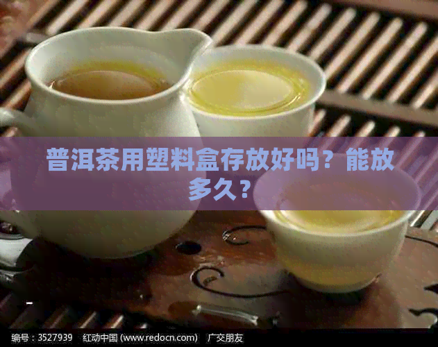 普洱茶用塑料盒存放好吗？能放多久？