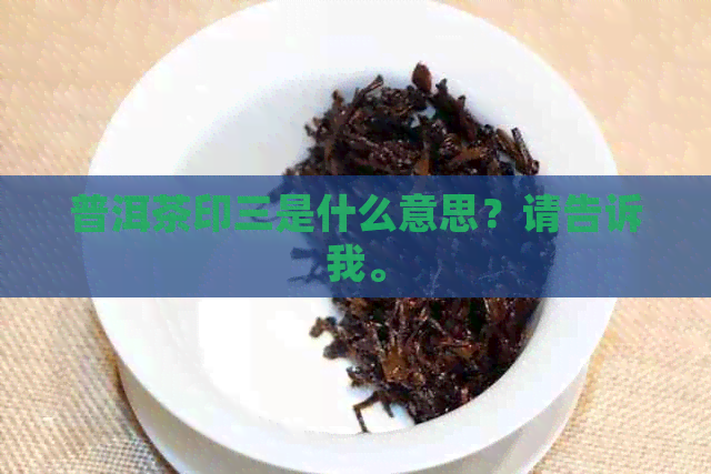 普洱茶印三是什么意思？请告诉我。