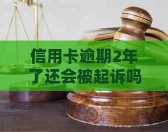 信用卡逾期2年了还会被起诉吗？怎么办？