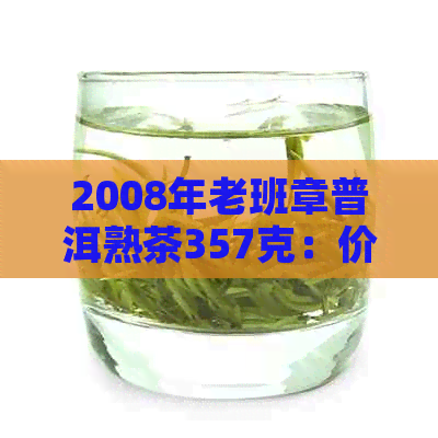 2008年老班章普洱熟茶357克：价格、品质与口感的全面解析