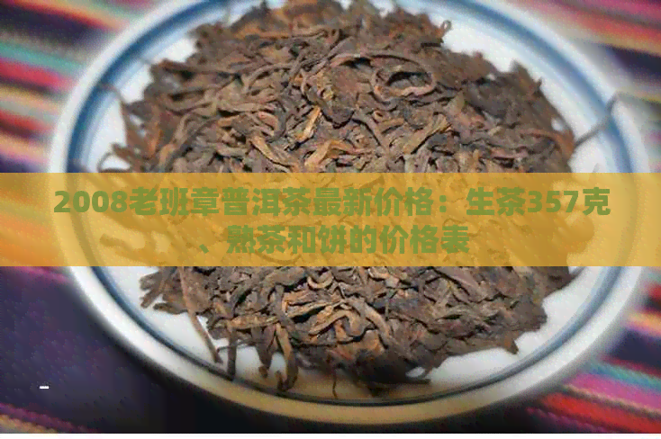 2008老班章普洱茶最新价格：生茶357克、熟茶和饼的价格表