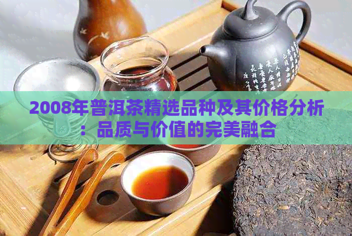 2008年普洱茶精选品种及其价格分析：品质与价值的完美融合