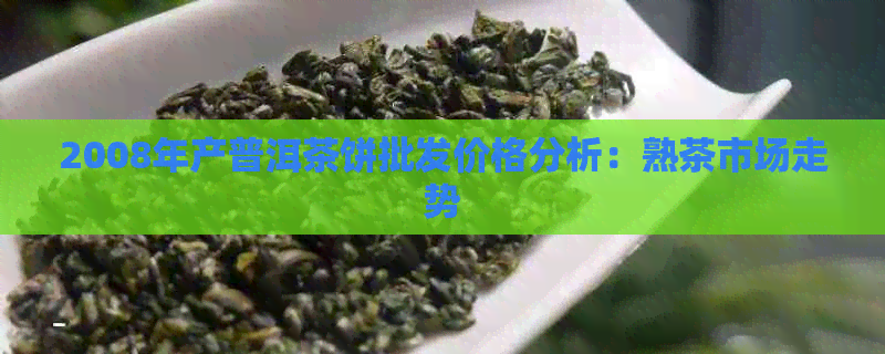 2008年产普洱茶饼批发价格分析：熟茶市场走势