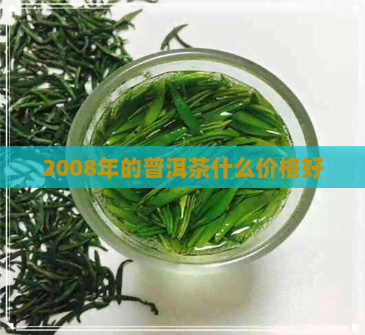 2008年的普洱茶什么价格好