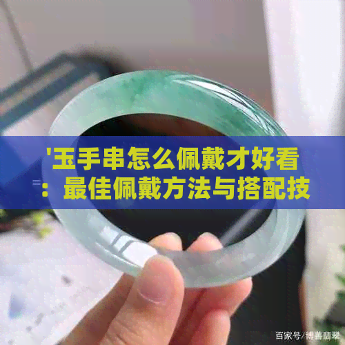 '玉手串怎么佩戴才好看：更佳佩戴方法与搭配技巧'