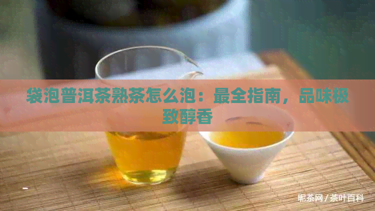 袋泡普洱茶熟茶怎么泡：最全指南，品味极致醇香