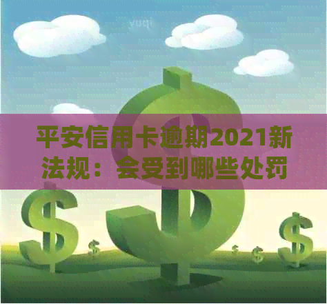 平安信用卡逾期2021新法规：会受到哪些处罚影响？