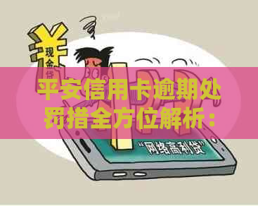 平安信用卡逾期处罚措全方位解析：逾期利息、信用记录影响与解决方案