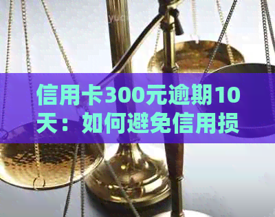 信用卡300元逾期10天：如何避免信用损失与不良记录？