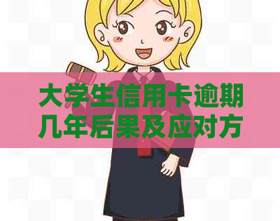 大学生信用卡逾期几年后果及应对方法