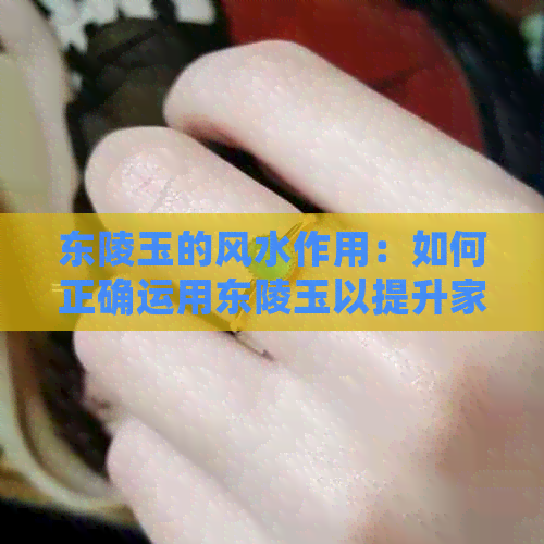 东陵玉的风水作用：如何正确运用东陵玉以提升家居与个人运势？